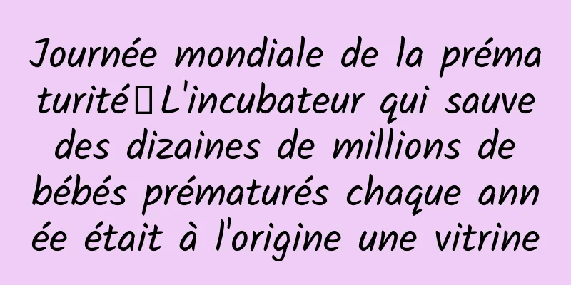 Journée mondiale de la prématurité丨L'incubateur qui sauve des dizaines de millions de bébés prématurés chaque année était à l'origine une vitrine