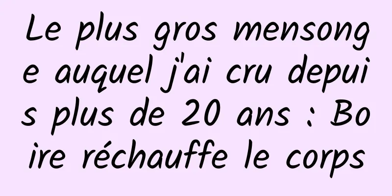 Le plus gros mensonge auquel j'ai cru depuis plus de 20 ans : Boire réchauffe le corps