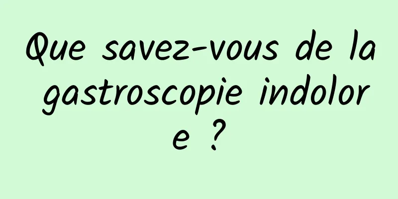 Que savez-vous de la gastroscopie indolore ?