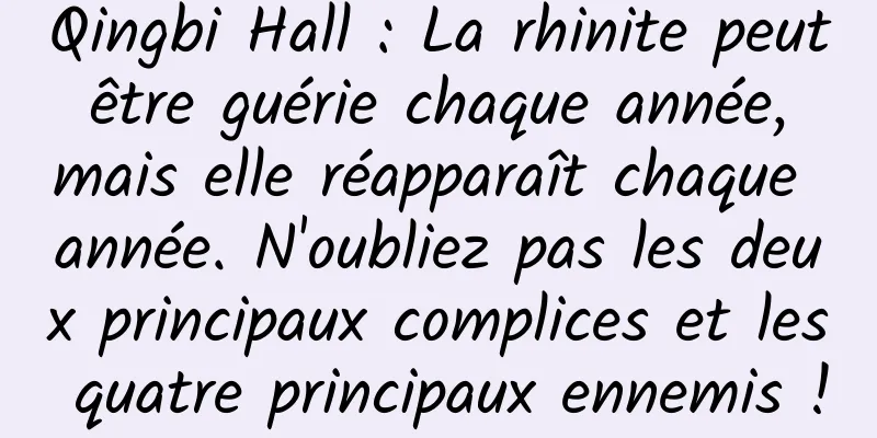 Qingbi Hall : La rhinite peut être guérie chaque année, mais elle réapparaît chaque année. N'oubliez pas les deux principaux complices et les quatre principaux ennemis !
