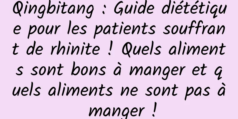 Qingbitang : Guide diététique pour les patients souffrant de rhinite ! Quels aliments sont bons à manger et quels aliments ne sont pas à manger !