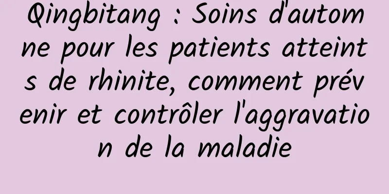 Qingbitang : Soins d'automne pour les patients atteints de rhinite, comment prévenir et contrôler l'aggravation de la maladie