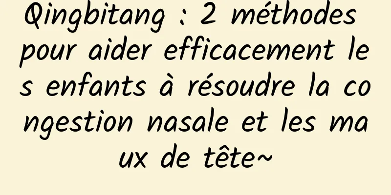 Qingbitang : 2 méthodes pour aider efficacement les enfants à résoudre la congestion nasale et les maux de tête~