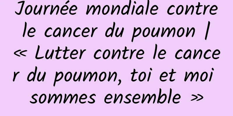 Journée mondiale contre le cancer du poumon | « Lutter contre le cancer du poumon, toi et moi sommes ensemble »