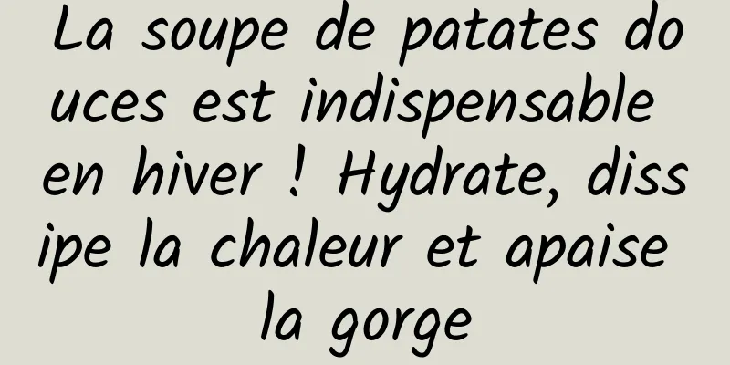 La soupe de patates douces est indispensable en hiver ! Hydrate, dissipe la chaleur et apaise la gorge