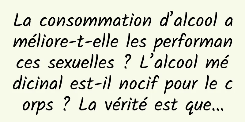 La consommation d’alcool améliore-t-elle les performances sexuelles ? L’alcool médicinal est-il nocif pour le corps ? La vérité est que...