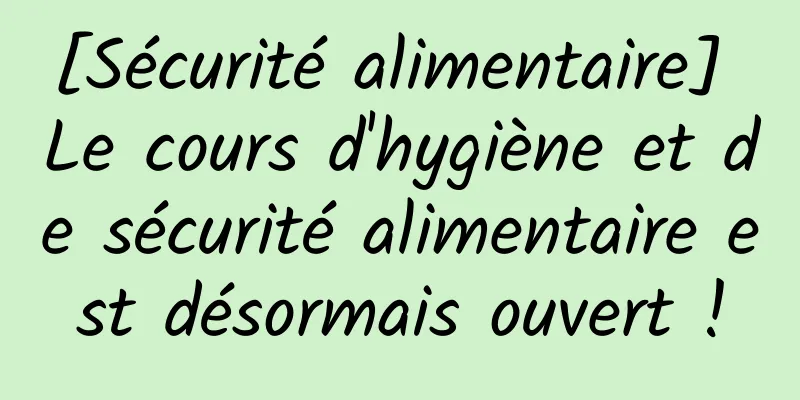 [Sécurité alimentaire] Le cours d'hygiène et de sécurité alimentaire est désormais ouvert !