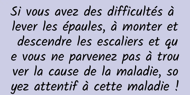 Si vous avez des difficultés à lever les épaules, à monter et descendre les escaliers et que vous ne parvenez pas à trouver la cause de la maladie, soyez attentif à cette maladie !
