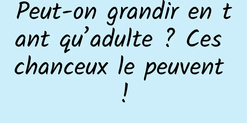 Peut-on grandir en tant qu’adulte ? Ces chanceux le peuvent !