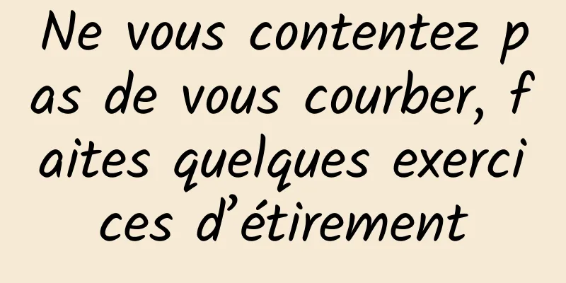 Ne vous contentez pas de vous courber, faites quelques exercices d’étirement