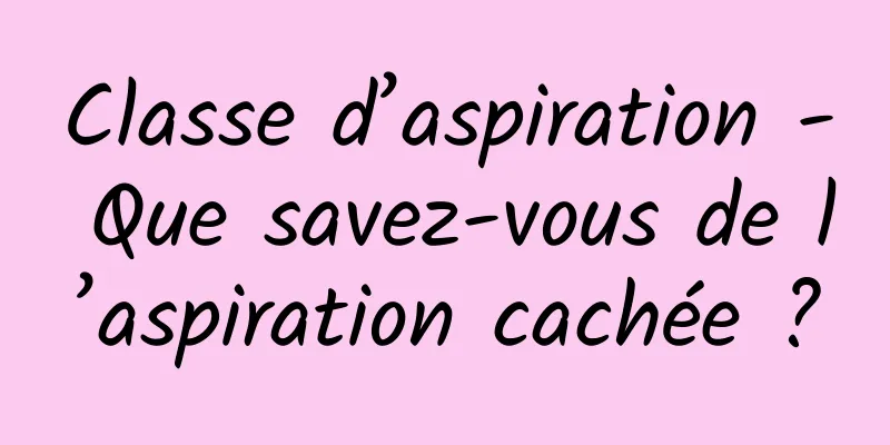 Classe d’aspiration - Que savez-vous de l’aspiration cachée ?