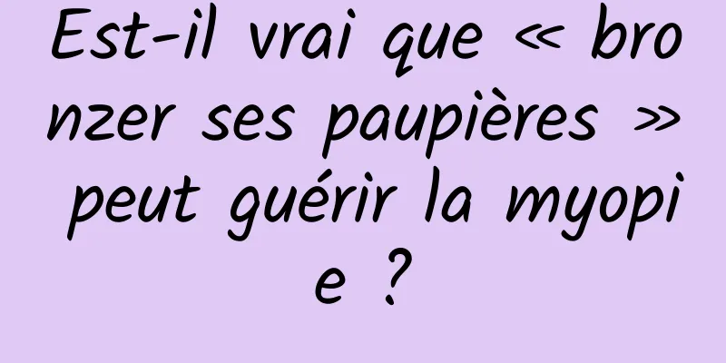 Est-il vrai que « bronzer ses paupières » peut guérir la myopie ?