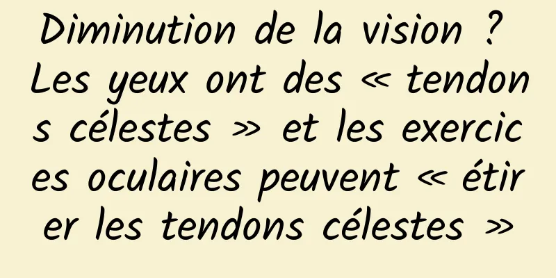 Diminution de la vision ? Les yeux ont des « tendons célestes » et les exercices oculaires peuvent « étirer les tendons célestes »