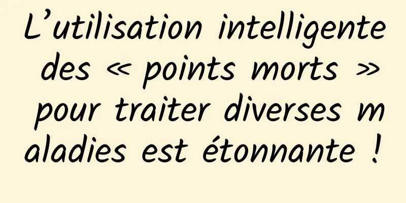 L’utilisation intelligente des « points morts » pour traiter diverses maladies est étonnante !