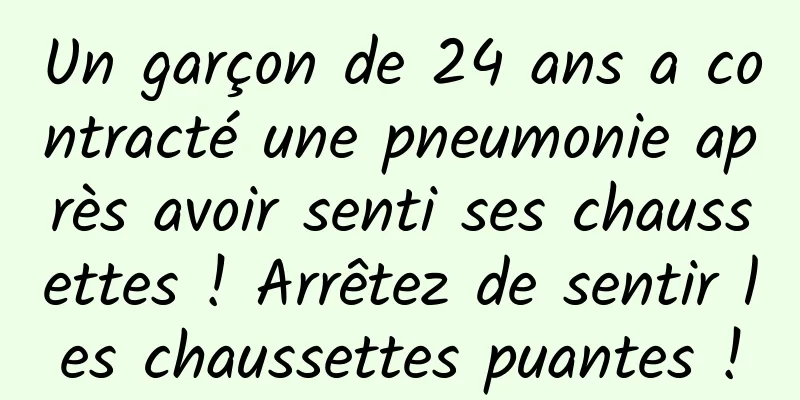 Un garçon de 24 ans a contracté une pneumonie après avoir senti ses chaussettes ! Arrêtez de sentir les chaussettes puantes !