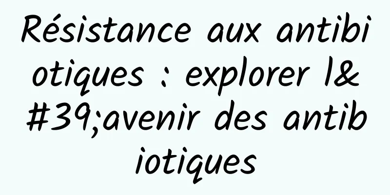 Résistance aux antibiotiques : explorer l'avenir des antibiotiques