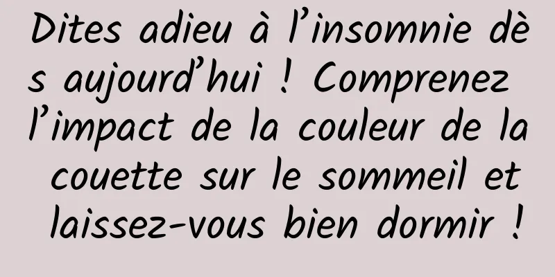 Dites adieu à l’insomnie dès aujourd’hui ! Comprenez l’impact de la couleur de la couette sur le sommeil et laissez-vous bien dormir !