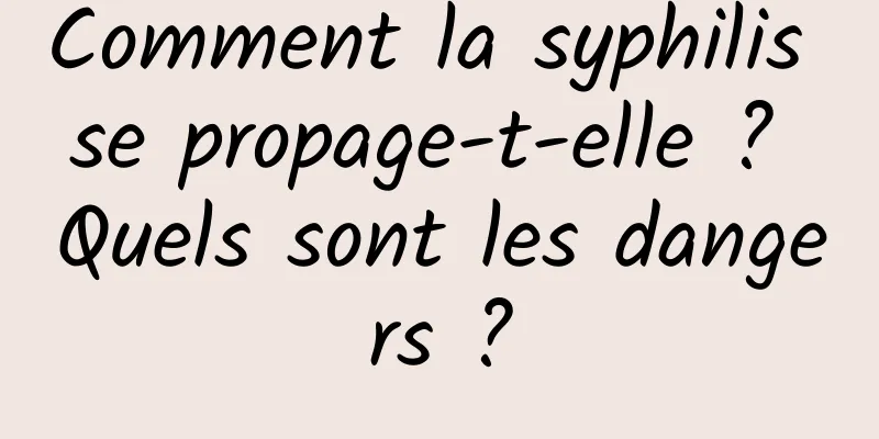 Comment la syphilis se propage-t-elle ? Quels sont les dangers ?