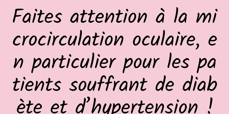 Faites attention à la microcirculation oculaire, en particulier pour les patients souffrant de diabète et d’hypertension !