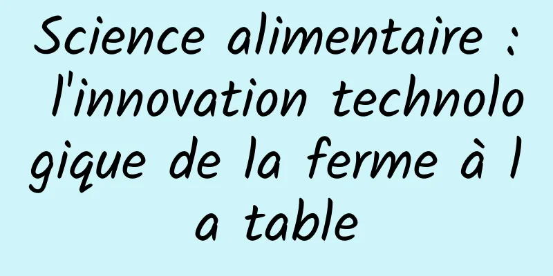 Science alimentaire : l'innovation technologique de la ferme à la table