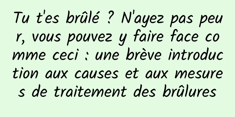 Tu t'es brûlé ? N'ayez pas peur, vous pouvez y faire face comme ceci : une brève introduction aux causes et aux mesures de traitement des brûlures
