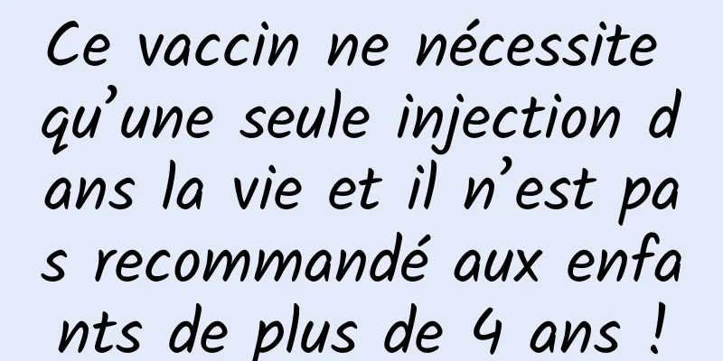 Ce vaccin ne nécessite qu’une seule injection dans la vie et il n’est pas recommandé aux enfants de plus de 4 ans !