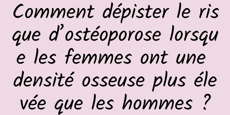 Comment dépister le risque d’ostéoporose lorsque les femmes ont une densité osseuse plus élevée que les hommes ?