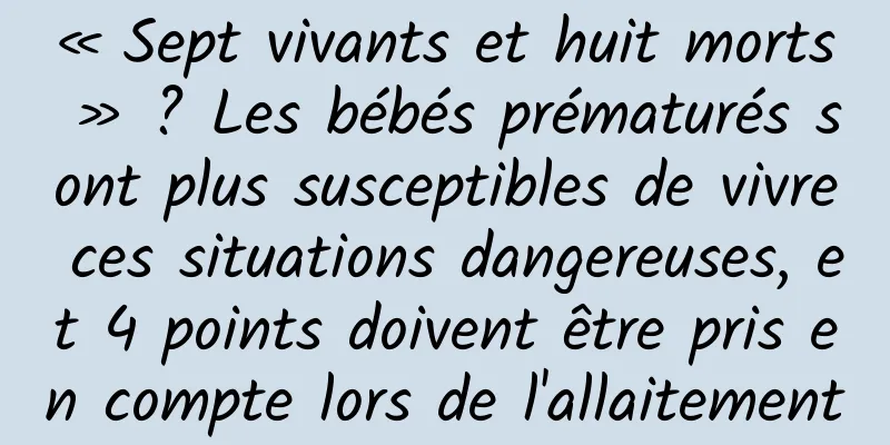 « Sept vivants et huit morts » ? Les bébés prématurés sont plus susceptibles de vivre ces situations dangereuses, et 4 points doivent être pris en compte lors de l'allaitement