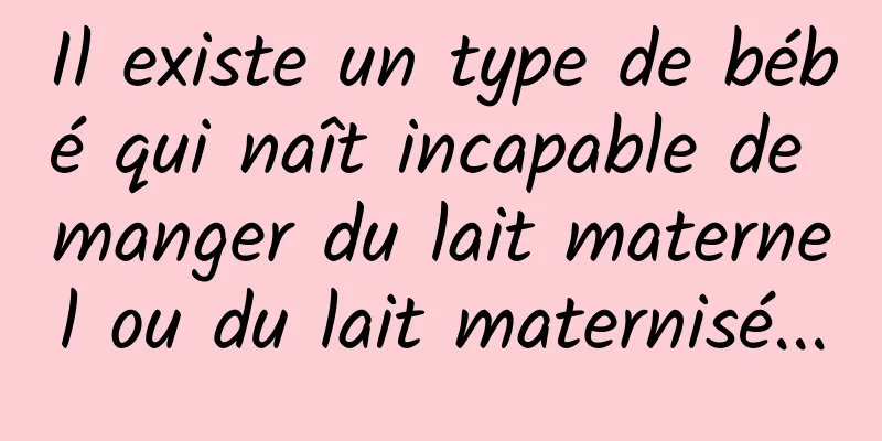 Il existe un type de bébé qui naît incapable de manger du lait maternel ou du lait maternisé...