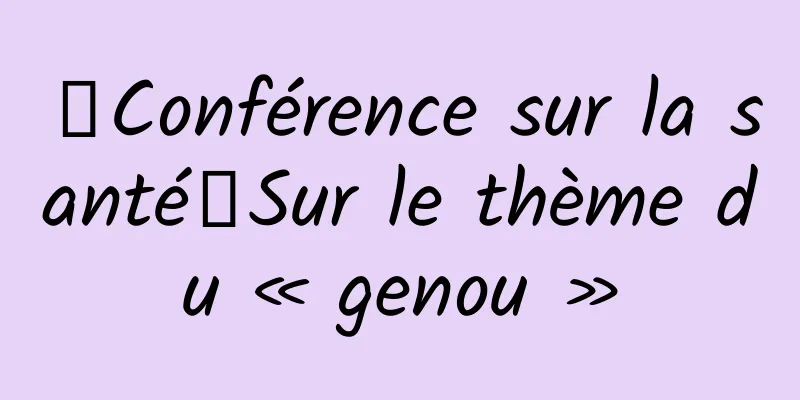 【Conférence sur la santé】Sur le thème du « genou »