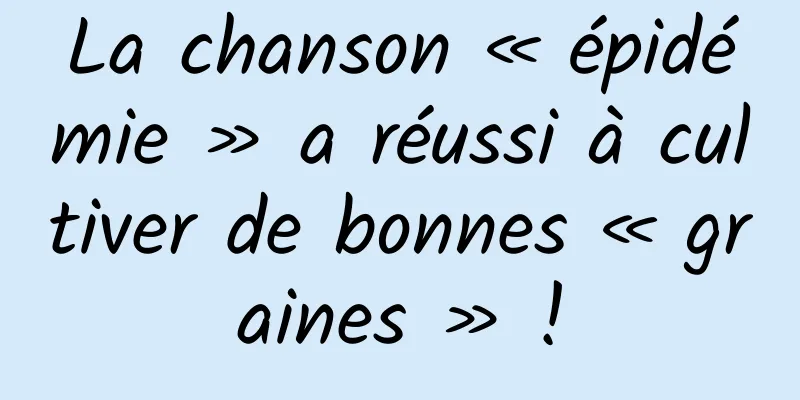La chanson « épidémie » a réussi à cultiver de bonnes « graines » !