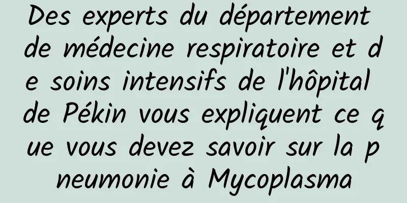 Des experts du département de médecine respiratoire et de soins intensifs de l'hôpital de Pékin vous expliquent ce que vous devez savoir sur la pneumonie à Mycoplasma