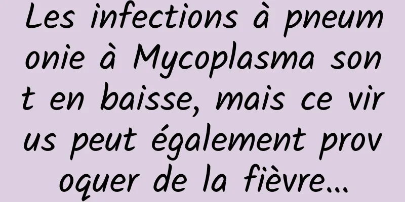 Les infections à pneumonie à Mycoplasma sont en baisse, mais ce virus peut également provoquer de la fièvre…