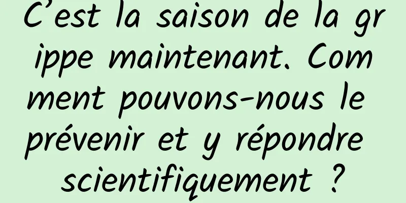 C’est la saison de la grippe maintenant. Comment pouvons-nous le prévenir et y répondre scientifiquement ?