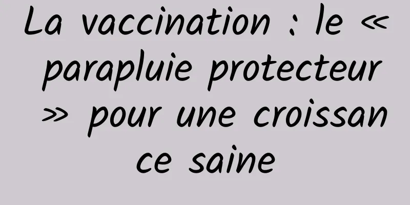 La vaccination : le « parapluie protecteur » pour une croissance saine