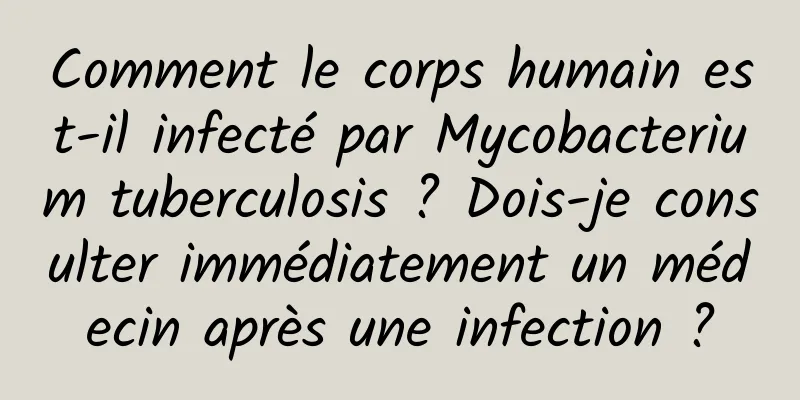 Comment le corps humain est-il infecté par Mycobacterium tuberculosis ? Dois-je consulter immédiatement un médecin après une infection ?