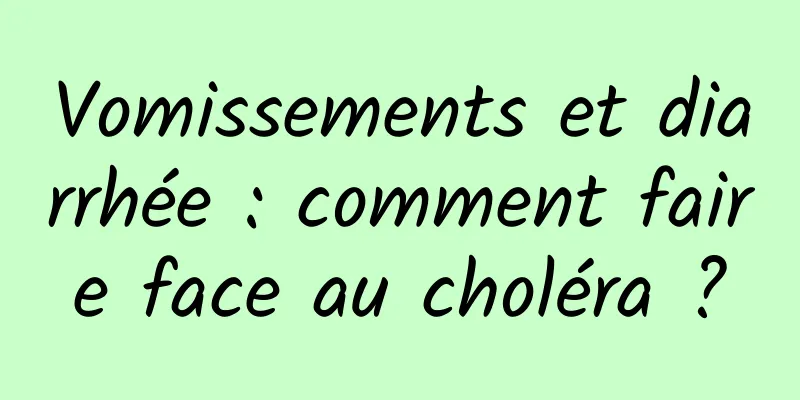 Vomissements et diarrhée : comment faire face au choléra ?