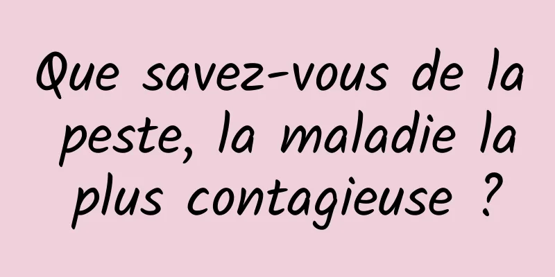 Que savez-vous de la peste, la maladie la plus contagieuse ?