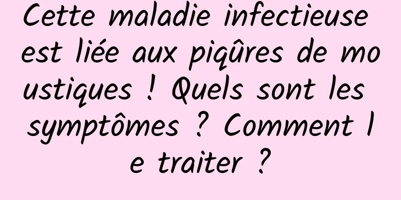 Cette maladie infectieuse est liée aux piqûres de moustiques ! Quels sont les symptômes ? Comment le traiter ?