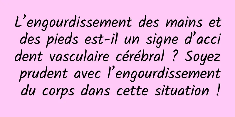 L’engourdissement des mains et des pieds est-il un signe d’accident vasculaire cérébral ? Soyez prudent avec l’engourdissement du corps dans cette situation !
