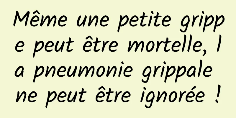 Même une petite grippe peut être mortelle, la pneumonie grippale ne peut être ignorée !