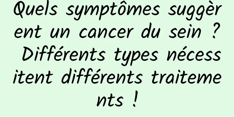Quels symptômes suggèrent un cancer du sein ? Différents types nécessitent différents traitements !
