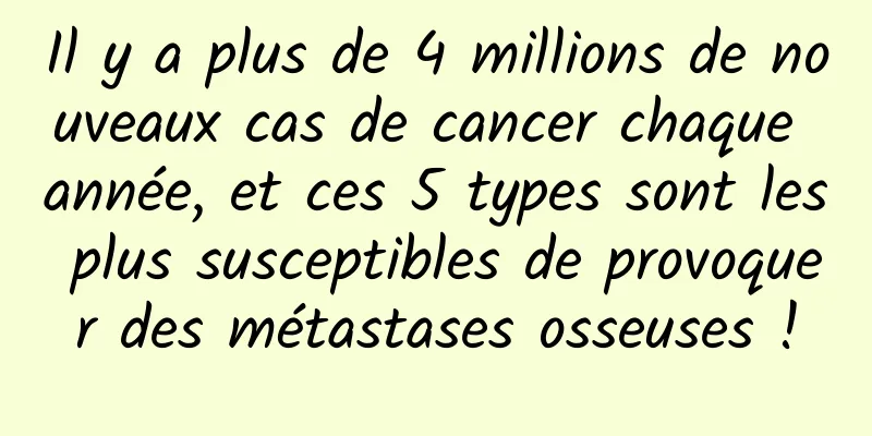 Il y a plus de 4 millions de nouveaux cas de cancer chaque année, et ces 5 types sont les plus susceptibles de provoquer des métastases osseuses !