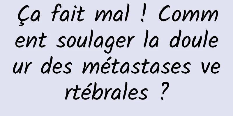 Ça fait mal ! Comment soulager la douleur des métastases vertébrales ?