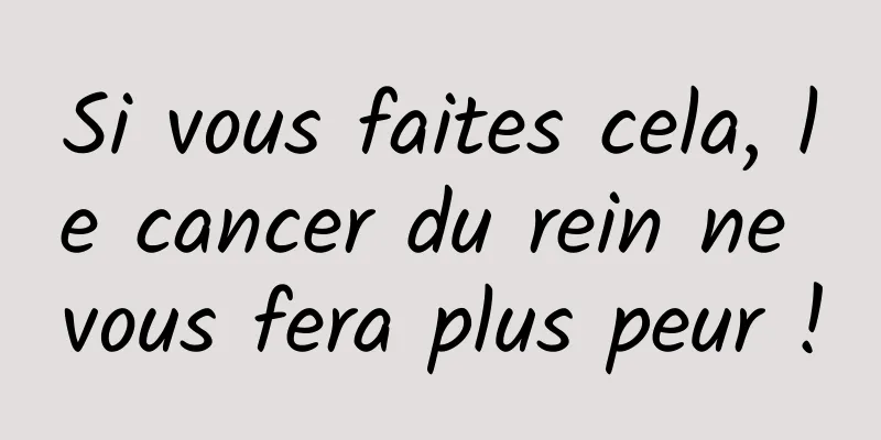 Si vous faites cela, le cancer du rein ne vous fera plus peur !