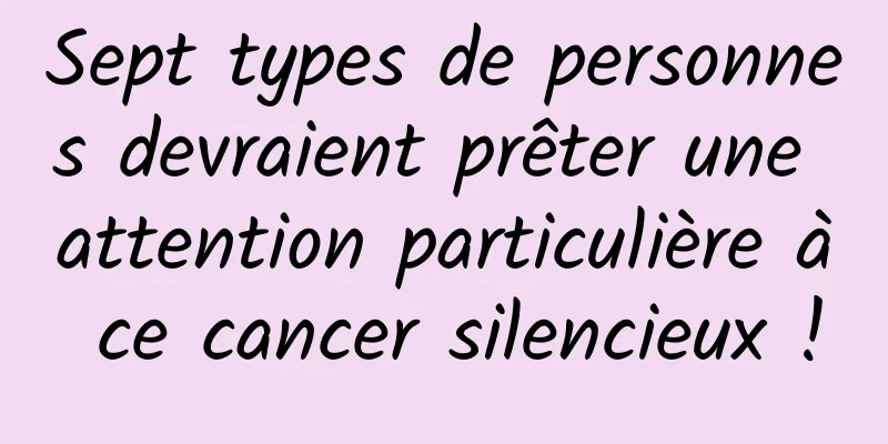 Sept types de personnes devraient prêter une attention particulière à ce cancer silencieux !