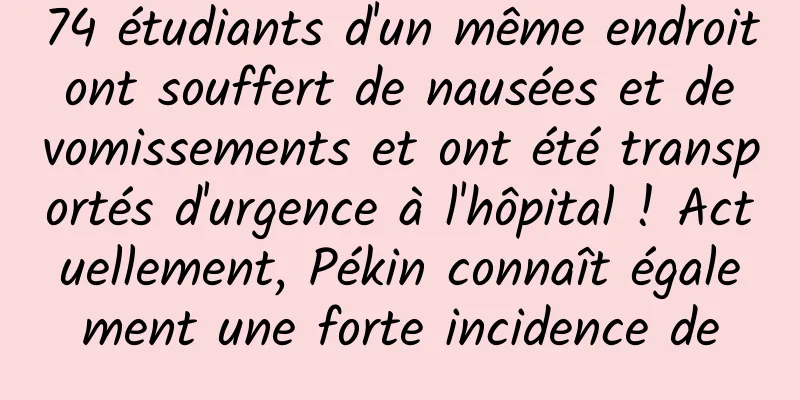74 étudiants d'un même endroit ont souffert de nausées et de vomissements et ont été transportés d'urgence à l'hôpital ! Actuellement, Pékin connaît également une forte incidence de