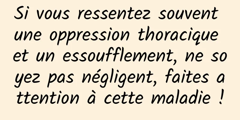 Si vous ressentez souvent une oppression thoracique et un essoufflement, ne soyez pas négligent, faites attention à cette maladie !