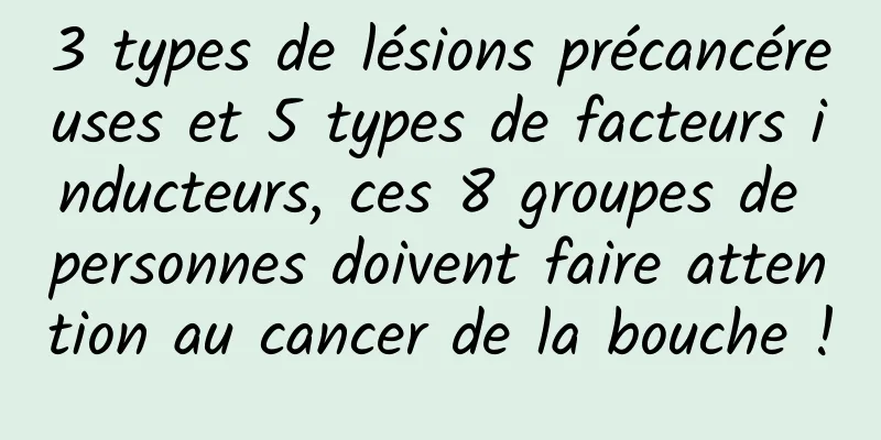3 types de lésions précancéreuses et 5 types de facteurs inducteurs, ces 8 groupes de personnes doivent faire attention au cancer de la bouche !