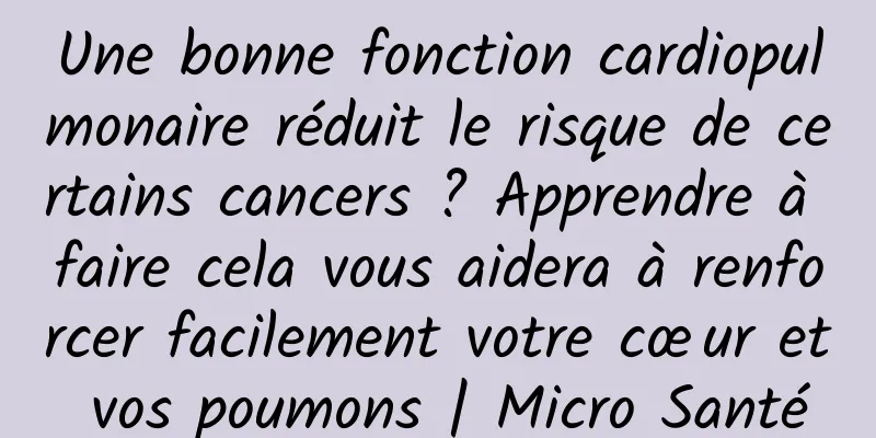 Une bonne fonction cardiopulmonaire réduit le risque de certains cancers ? Apprendre à faire cela vous aidera à renforcer facilement votre cœur et vos poumons | Micro Santé